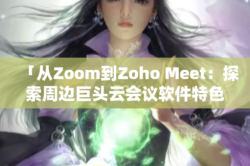 「從Zoom到Zoho Meet：探索周邊巨頭云會議軟件特色」