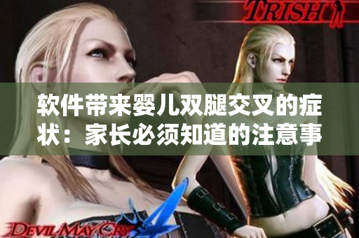 軟件帶來嬰兒雙腿交叉的癥狀：家長必須知道的注意事項