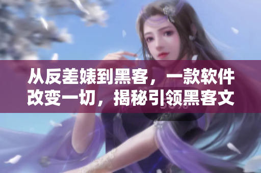 從反差婊到黑客，一款軟件改變一切，揭秘引領(lǐng)黑客文化的背后故事！