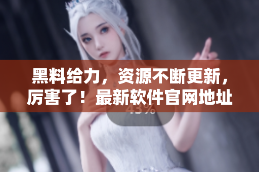 黑料給力，資源不斷更新，厲害了！最新軟件官網地址公布：ZZTT.WIN
