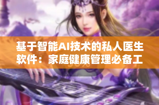 基于智能AI技術的私人醫(yī)生軟件：家庭健康管理必備工具