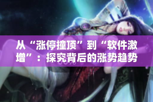從“漲停撞頂”到“軟件激增”：探究背后的漲勢趨勢與投資機會
