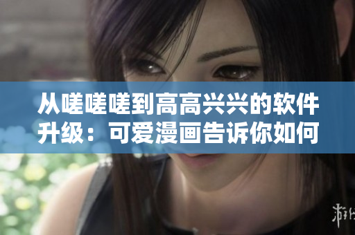 從嗟嗟嗟到高高興興的軟件升級：可愛漫畫告訴你如何自動更新軟件
