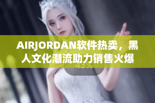 AIRJORDAN軟件熱賣，黑人文化潮流助力銷售火爆