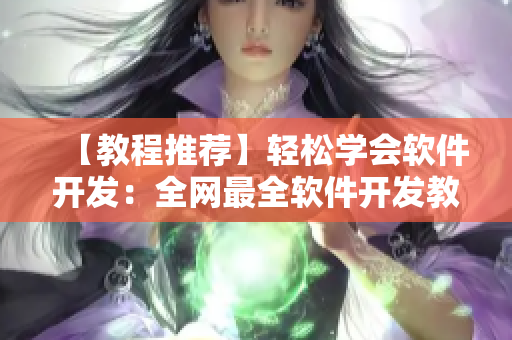 【教程推薦】輕松學(xué)會軟件開發(fā)：全網(wǎng)最全軟件開發(fā)教程分享