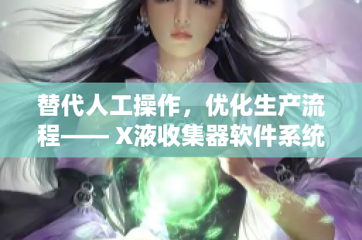 替代人工操作，優(yōu)化生產流程—— X液收集器軟件系統(tǒng)搭載自動化集成技術