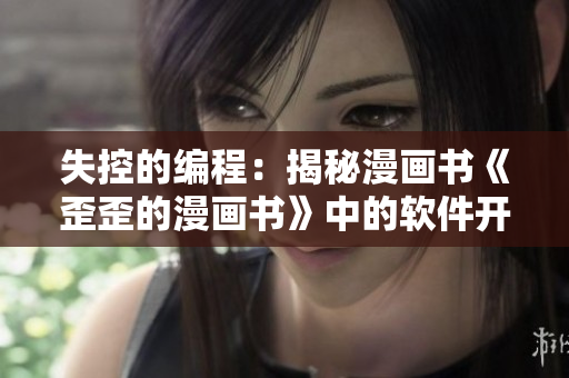 失控的編程：揭秘漫畫書《歪歪的漫畫書》中的軟件開發(fā)挑戰(zhàn)