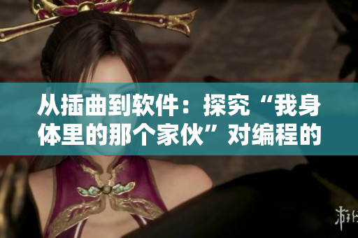 從插曲到軟件：探究“我身體里的那個(gè)家伙”對(duì)編程的啟迪