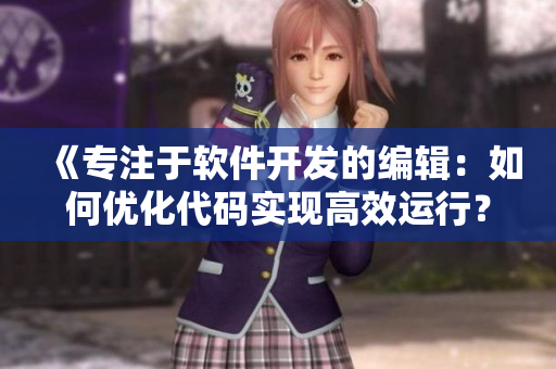 《專注于軟件開發(fā)的編輯：如何優(yōu)化代碼實(shí)現(xiàn)高效運(yùn)行？》