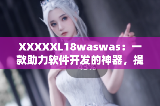 XXXXXL18waswas：一款助力軟件開(kāi)發(fā)的神器，提高生產(chǎn)力！