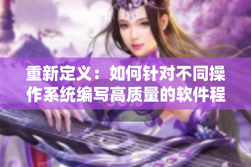 重新定義：如何針對(duì)不同操作系統(tǒng)編寫(xiě)高質(zhì)量的軟件程序？