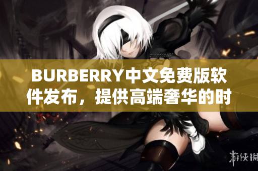 BURBERRY中文免費(fèi)版軟件發(fā)布，提供高端奢華的時(shí)尚體驗(yàn)