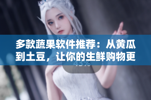 多款蔬果軟件推薦：從黃瓜到土豆，讓你的生鮮購(gòu)物更省心