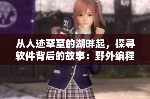 從人跡罕至的湖畔起，探尋軟件背后的故事：野外編程的挑戰(zhàn)與機(jī)遇