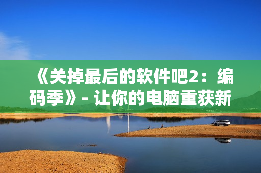 《關(guān)掉最后的軟件吧2：編碼季》- 讓你的電腦重獲新生