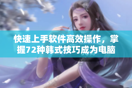 快速上手軟件高效操作，掌握72種韓式技巧成為電腦高手！