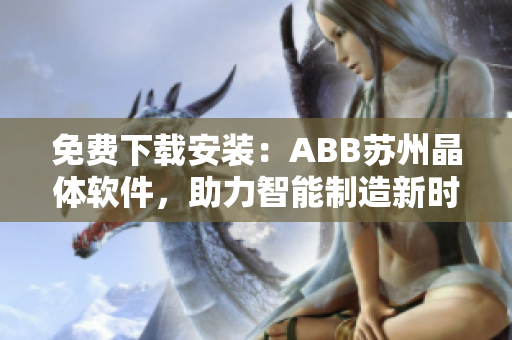 免費下載安裝：ABB蘇州晶體軟件，助力智能制造新時代！