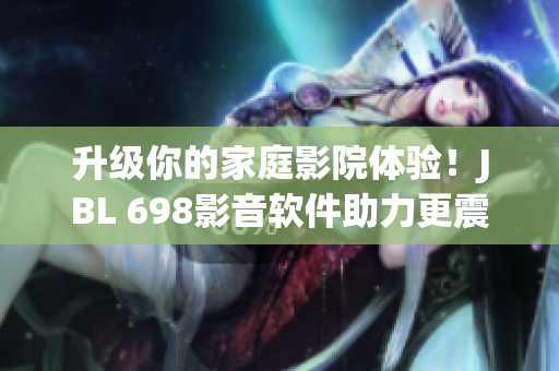 升級你的家庭影院體驗(yàn)！JBL 698影音軟件助力更震撼的視聽享受