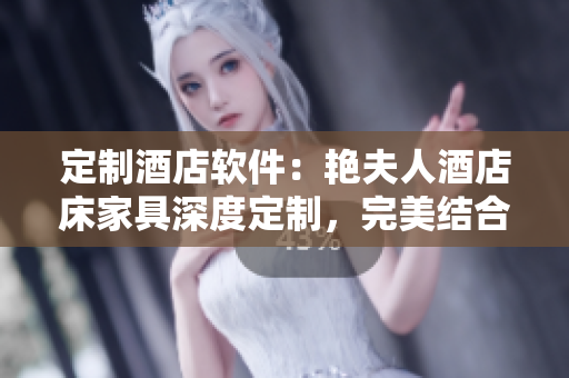 定制酒店軟件：艷夫人酒店床家具深度定制，完美結(jié)合客戶需求