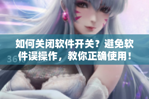 如何關(guān)閉軟件開(kāi)關(guān)？避免軟件誤操作，教你正確使用！