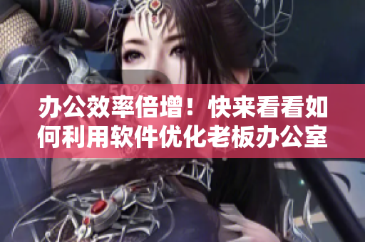 辦公效率倍增！快來看看如何利用軟件優(yōu)化老板辦公室的辦公桌和沙發(fā)布局！