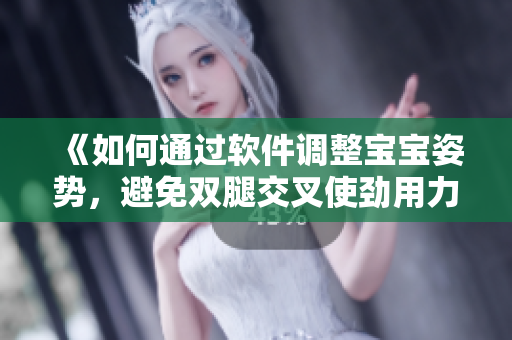 《如何通過軟件調(diào)整寶寶姿勢，避免雙腿交叉使勁用力的問題》