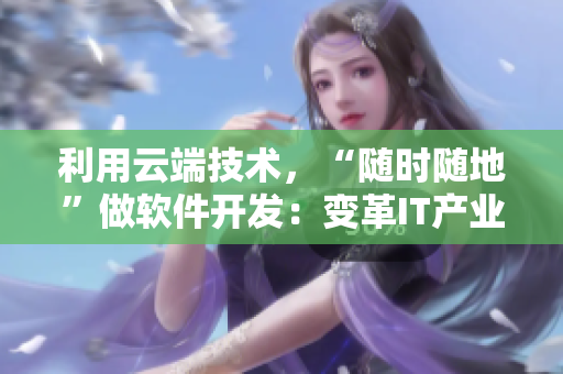 利用云端技術(shù)，“隨時隨地”做軟件開發(fā)：變革IT產(chǎn)業(yè)的未來
