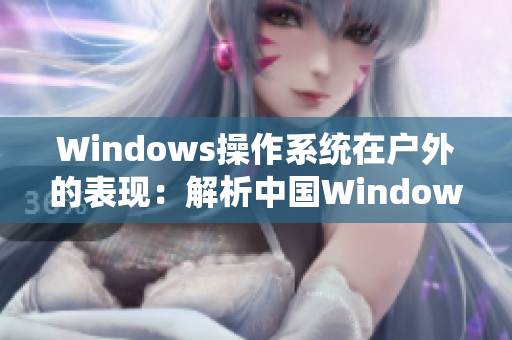 Windows操作系統(tǒng)在戶外的表現(xiàn)：解析中國Windows野外應(yīng)用情況