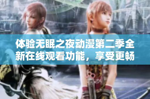 體驗(yàn)無(wú)眠之夜動(dòng)漫第二季全新在線觀看功能，享受更暢快流暢的軟件服務(wù)！