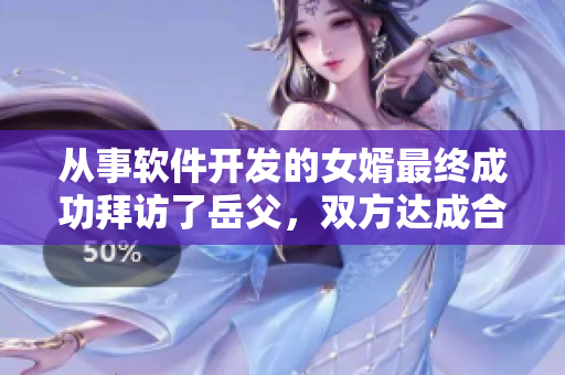 從事軟件開發(fā)的女婿最終成功拜訪了岳父，雙方達(dá)成合作共贏的局面！