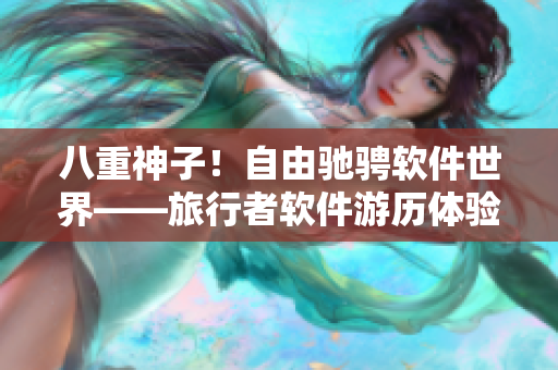 八重神子！自由馳騁軟件世界——旅行者軟件游歷體驗(yàn)