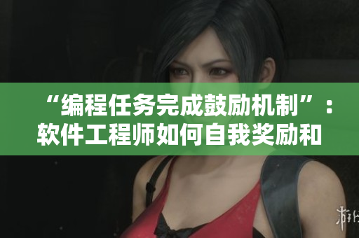 “編程任務(wù)完成鼓勵(lì)機(jī)制”：軟件工程師如何自我獎(jiǎng)勵(lì)和激勵(lì)來(lái)提高工作效率？