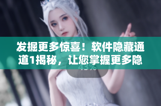 發(fā)掘更多驚喜！軟件隱藏通道1揭秘，讓您掌握更多隱藏技能