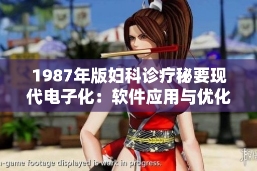 1987年版婦科診療秘要現(xiàn)代電子化：軟件應(yīng)用與優(yōu)化