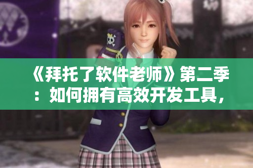 《拜托了軟件老師》第二季：如何擁有高效開(kāi)發(fā)工具，輕松提升編程效率？