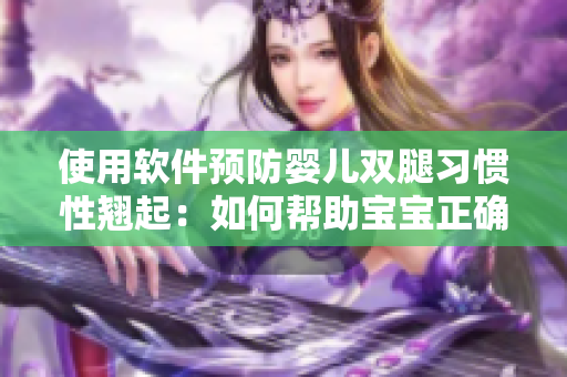 使用軟件預(yù)防嬰兒雙腿習(xí)慣性翹起：如何幫助寶寶正確躺臥姿勢