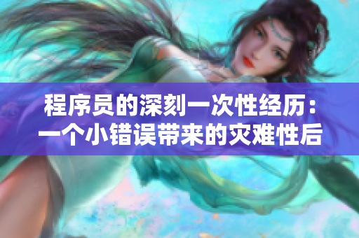 程序員的深刻一次性經(jīng)歷：一個小錯誤帶來的災難性后果