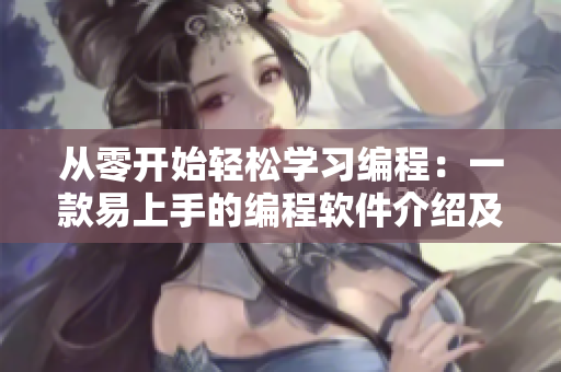 從零開始輕松學(xué)習(xí)編程：一款易上手的編程軟件介紹及使用指南