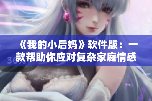 《我的小后媽》軟件版：一款幫助你應(yīng)對(duì)復(fù)雜家庭情感的APP