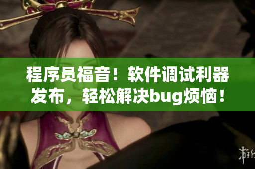 程序員福音！軟件調試利器發(fā)布，輕松解決bug煩惱！