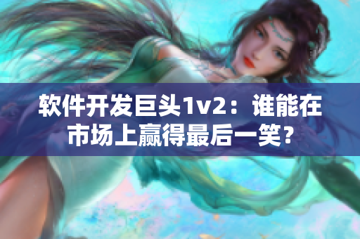軟件開(kāi)發(fā)巨頭1v2：誰(shuí)能在市場(chǎng)上贏得最后一笑？