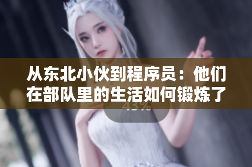 從東北小伙到程序員：他們?cè)诓筷?duì)里的生活如何鍛煉了軟件開發(fā)技能