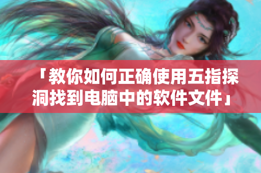 「教你如何正確使用五指探洞找到電腦中的軟件文件」