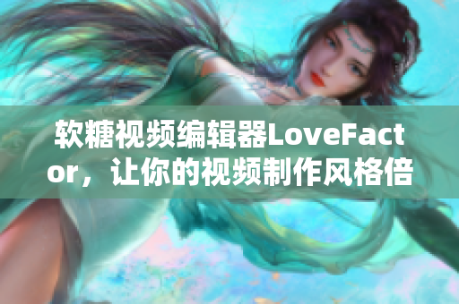 軟糖視頻編輯器LoveFactor，讓你的視頻制作風(fēng)格倍增