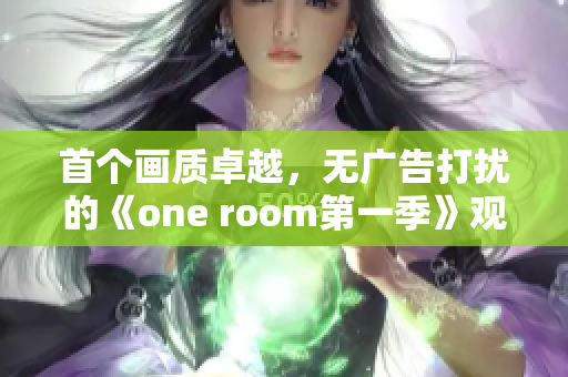 首個畫質(zhì)卓越，無廣告打擾的《one room第一季》觀看軟件