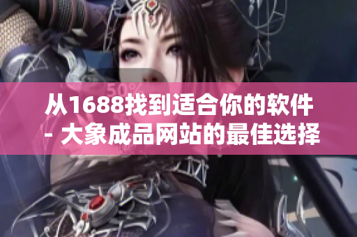 從1688找到適合你的軟件 - 大象成品網(wǎng)站的最佳選擇