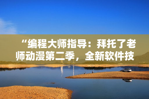 “編程大師指導(dǎo)：拜托了老師動漫第二季，全新軟件技能揭秘！”
