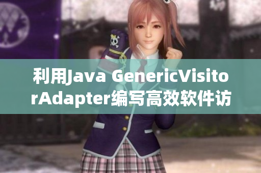 利用Java GenericVisitorAdapter編寫高效軟件訪問器