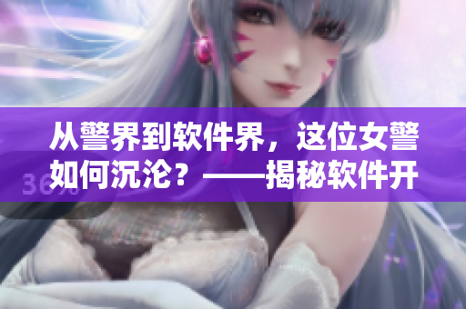 從警界到軟件界，這位女警如何沉淪？——揭秘軟件開發(fā)者的獨(dú)特魅力