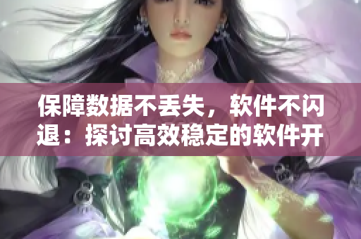 保障數(shù)據(jù)不丟失，軟件不閃退：探討高效穩(wěn)定的軟件開發(fā)方案